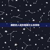 属虎的人适合佩戴什么吉祥物，属虎的佩带哪些吉祥物比较好了？