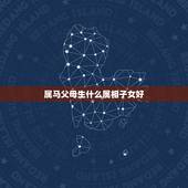 属马父母生什么属相子女好，父母属马要什么属相的孩子好