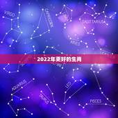 2022年更好的生肖，2022年最旺的四个属相