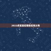 2022虎宝宝旺哪些生肖父母，属虎的宝宝和什么属相的父母好