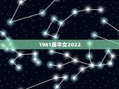 1961属牛女2022，1961年属牛是什么命