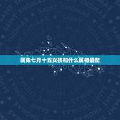 属兔七月十五女孩和什么属相最配，女属兔的和什么属相最配
