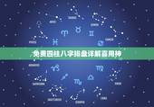 免费四柱八字排盘详解喜用神，四柱八字喜用神查询