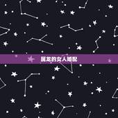 属龙的女人婚配，属龙女人的婚姻与爱情
