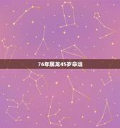 76年属龙45岁命运，76年属龙人45岁后运程
