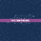 女方二婚要不要办婚礼，男女双方都是二婚还要办婚礼