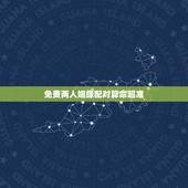 免费两人姻缘配对算命超准，八字算命姻缘配对免费