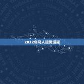 2022年马人运势运程，2021年马人运势及运程