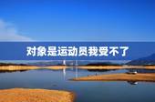 对象是运动员我受不了，运动员是否是个好的恋爱对象？