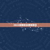 2022结婚吉日查询择日，结婚择日，选日子，择吉日