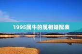 1995属牛的属相婚配表，属牛的属相婚配表虎