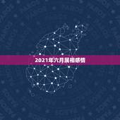 2021年六月属相感情，2021上半年正缘来临的生肖