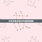 80年木猴女和84年金鼠男婚配，1968属猴女与1984年属鼠男婚姻如
