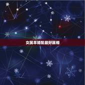 女属羊婚配最好属相，属羊人女和什么属相人结婚好
