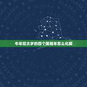 牛年犯太岁的四个属相羊怎么化解，2015年哪些生肖犯太岁？犯太岁如何化