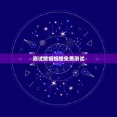 测试婚姻姻缘免费测试，免费测算一生婚姻
