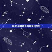 2021年男孩正月哪天出生好，2021年的宝宝几月出生好