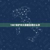 1987年炉中火命取名用什么字，炉中火命好不好
