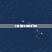 2022年结婚黄道吉日，2022年7月份结婚黄道吉日