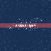 属龙的和属牛相配吗，属龙和什么属相最配