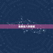 免费合八字婚姻，免费合八字算婚姻