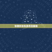 张敬轩出生年月日属相，出生年、月、日、时的属相怎么计算的？具体要“日”