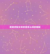 男老虎配女羊的是怎么样的婚配，男虎女羊结婚会怎样