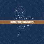 男孩姓王取什么名字有大气 简单大气的王姓男名字