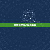 结婚算生辰八字怎么算，怎样用生辰八字推算结婚日