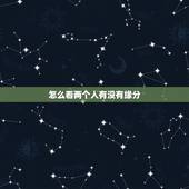 怎么看两个人有没有缘分，什么是缘分？那要怎样才知道两个人是否有缘呢？