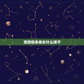 测测你未来长什么样子，我想知道像抖音里测未来长什么样？