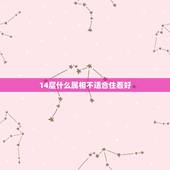 14层什么属相不适合住着好，不适合住18层的属相