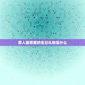 男人最想要的生日礼物是什么，一般的男生最想要什么生日礼物啊？