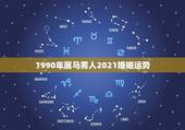 1990年属马男人2021婚姻运势，1990属马2021年运势大家知道