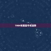 1984年属鼠牛年运势，属鼠和属牛的财运如何