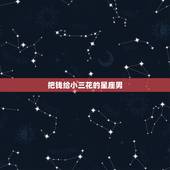 把钱给小三花的星座男，哪些星座男对小三更好