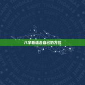 八字看适合自己的方位，生辰 八字 适合方位