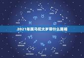 2021年属马犯太岁带什么属相，2021年属马女佩戴的饰物