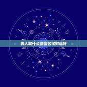 男人取什么微信名字财运好 男人旺财的微信名字