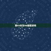 男93年女94婚配好吗，1993年属鸡男和1994属狗女相配吗？