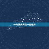 98年属虎男孩一生运势，1998年属虎男阴历五月初十下午17点出生的一