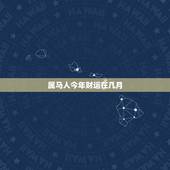 属马人今年财运在几月，属马的人多少岁以后有大财运