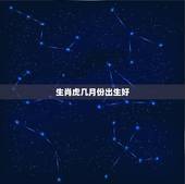 生肖虎几月份出生好 属虎的最忌讳哪个月出生