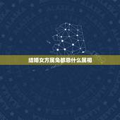 结婚女方属兔都忌什么属相，新娘属兔，新郎属兔。结婚忌属什么的伴娘？
