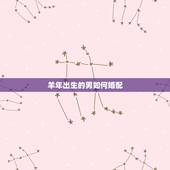 羊年出生的男如何婚配，属羊的今年多大 和什么属相最配 属羊的属相婚配表