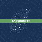男人马女鸡婚配好不好，女属鸡男属马婚配好吗