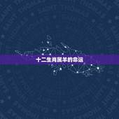 十二生肖属羊的命运，十二生肖属马女好不好