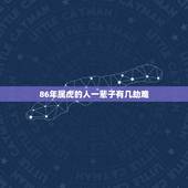 86年属虎的人一辈子有几劫难，86属虎一生有几次坎