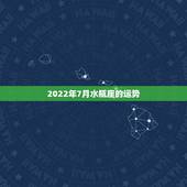2022年7月水瓶座的运势，07 年运势水瓶座会怎样？
