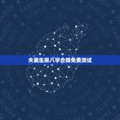 夫妻生辰八字合婚免费测试，八字测婚姻姻缘详细免费
